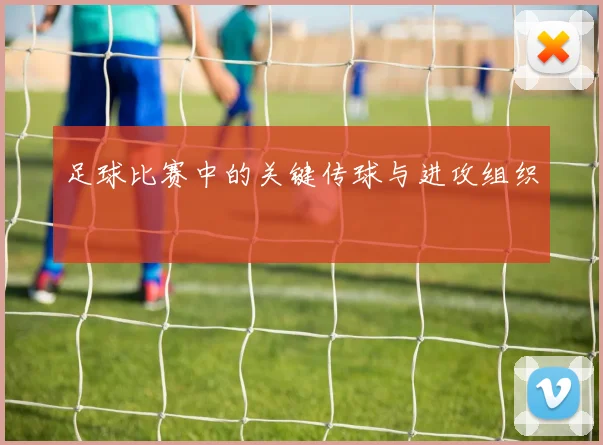 足球比赛中的关键传球与进攻组织