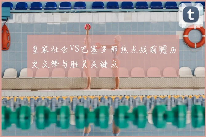 皇家社会VS巴塞罗那焦点战前瞻历史交锋与胜负关键点