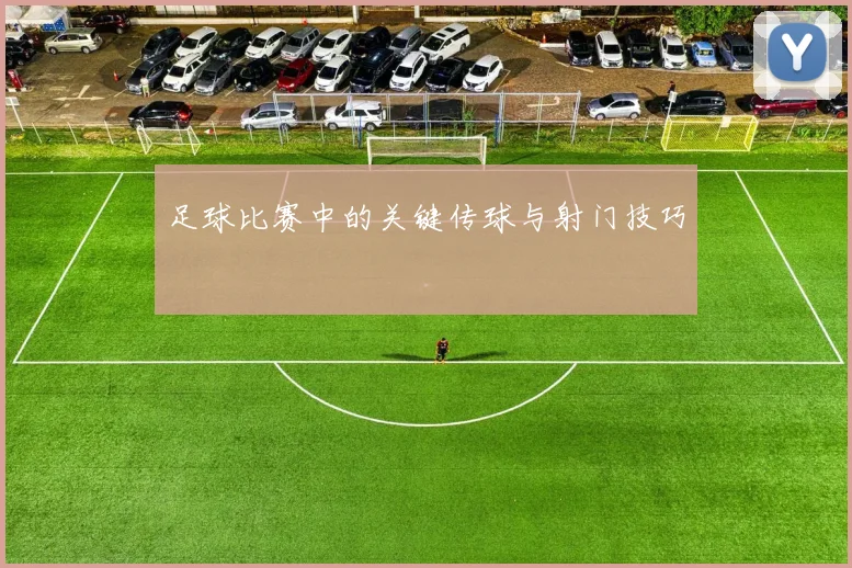 足球比赛中的关键传球与射门技巧