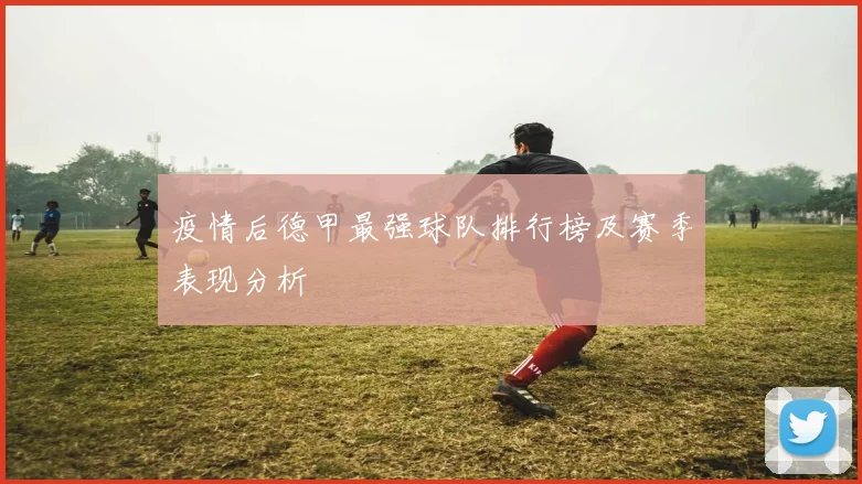 疫情后德甲最强球队排行榜及赛季表现分析